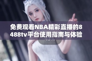 免费观看NBA精彩直播的8488tv平台使用指南与体验分享