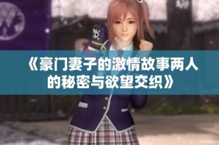 《豪门妻子的激情故事两人的秘密与欲望交织》