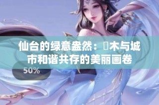 仙台的绿意盎然：樹木与城市和谐共存的美丽画卷