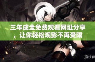 三年成全免费观看网址分享，让你轻松观影不再受限