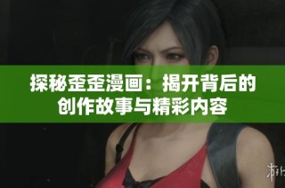 探秘歪歪漫画：揭开背后的创作故事与精彩内容