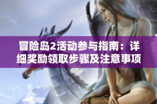冒险岛2活动参与指南：详细奖励领取步骤及注意事项解析