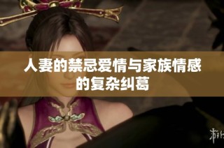 人妻的禁忌爱情与家族情感的复杂纠葛