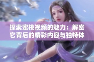 探索蜜桃视频的魅力：解密它背后的精彩内容与独特体验