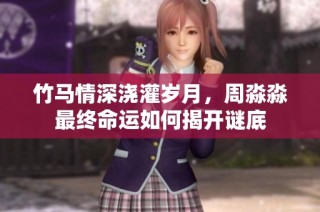 竹马情深浇灌岁月，周淼淼最终命运如何揭开谜底