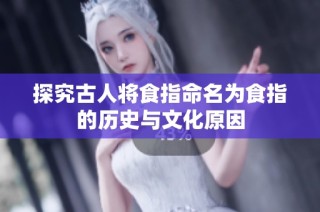 探究古人将食指命名为食指的历史与文化原因