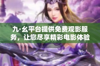 九·幺平台提供免费观影服务，让您尽享精彩电影体验