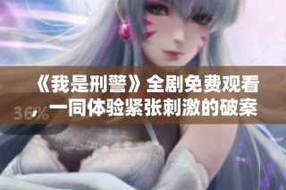 《我是刑警》全剧免费观看，一同体验紧张刺激的破案过程