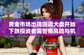 黄金市场出现回调大盘开始下跌投资者需警惕风险与机遇并存