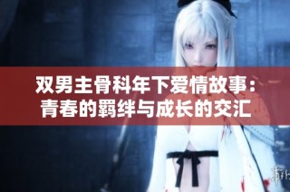 双男主骨科年下爱情故事：青春的羁绊与成长的交汇