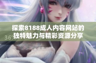 探索8188成人内容网站的独特魅力与精彩资源分享
