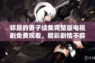 邻居的妻子续集完整版电视剧免费观看，精彩剧情不容错过