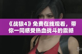 《战狼4》免费在线观看，带你一同感受热血战斗的震撼与激情