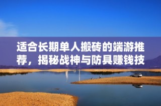适合长期单人搬砖的端游推荐，揭秘战神与防具赚钱技巧
