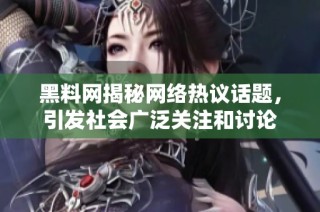 黑料网揭秘网络热议话题，引发社会广泛关注和讨论