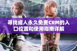 寻找成人永久免费CRM的入口位置和使用指南详解