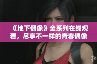 《地下偶像》全系列在线观看，尽享不一样的青春偶像体验