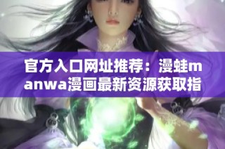 官方入口网址推荐：漫蛙manwa漫画最新资源获取指南