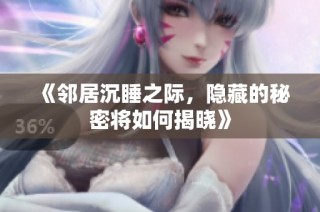 《邻居沉睡之际，隐藏的秘密将如何揭晓》