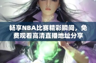 畅享NBA比赛精彩瞬间，免费观看高清直播地址分享