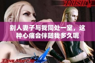别人妻子与我同处一室，这种心痛会伴随我多久呢