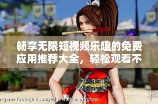 畅享无限短视频乐趣的免费应用推荐大全，轻松观看不再等待