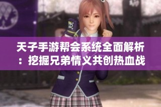 天子手游帮会系统全面解析：挖掘兄弟情义共创热血战斗篇章