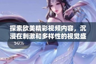 探索欧美精彩视频内容，沉浸在刺激和多样性的视觉盛宴中