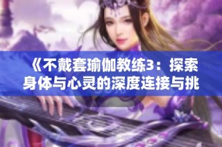 《不戴套瑜伽教练3：探索身体与心灵的深度连接与挑战》