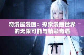 奇漫屋漫画：探索漫画世界的无限可能与精彩奇遇