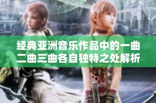 经典亚洲音乐作品中的一曲二曲三曲各自独特之处解析与赏析