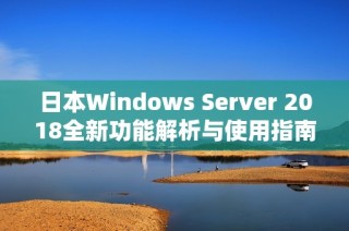 日本Windows Server 2018全新功能解析与使用指南