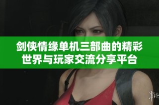 剑侠情缘单机三部曲的精彩世界与玩家交流分享平台