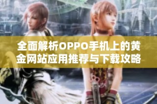 全面解析OPPO手机上的黄金网站应用推荐与下载攻略