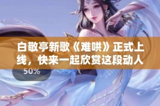 白敬亭新歌《难哄》正式上线，快来一起欣赏这段动人旋律吧！
