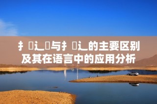 扌喿辶畑与扌喿辶的主要区别及其在语言中的应用分析