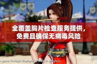 全覆盖胸片检查服务提供，免费且确保无病毒风险
