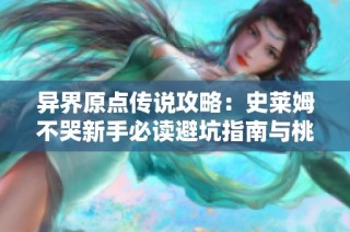 异界原点传说攻略：史莱姆不哭新手必读避坑指南与桃心云挂机技巧