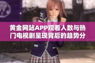 黄金网站APP观看人数与热门电视剧呈现背后的趋势分析