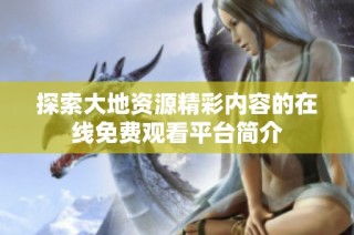 探索大地资源精彩内容的在线免费观看平台简介