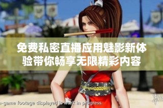 免费私密直播应用魅影新体验带你畅享无限精彩内容