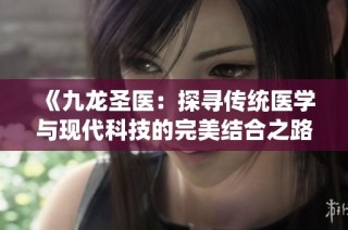 《九龙圣医：探寻传统医学与现代科技的完美结合之路》