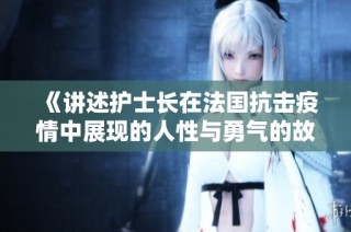 《讲述护士长在法国抗击疫情中展现的人性与勇气的故事》