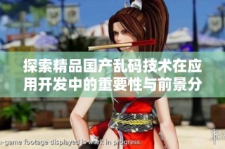 探索精品国产乱码技术在应用开发中的重要性与前景分析