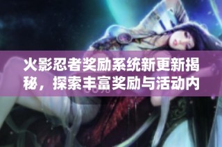 火影忍者奖励系统新更新揭秘，探索丰富奖励与活动内容