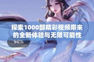 探索1000部精彩视频带来的全新体验与无限可能性