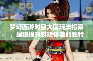 梦幻西游时空大区玩法指南，揭秘提升游戏体验的独特秘籍