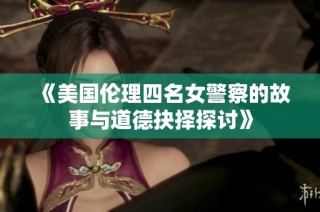 《美国伦理四名女警察的故事与道德抉择探讨》