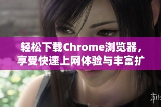 轻松下载Chrome浏览器，享受快速上网体验与丰富扩展功能