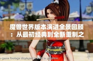 魔兽世界版本演进全景回顾：从最初经典到全新重制之路